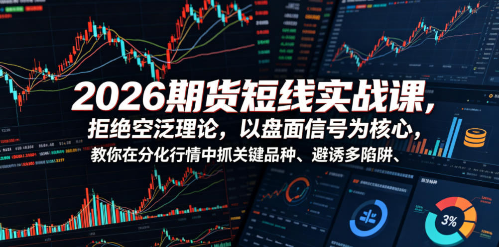 2026期货短线实战课,拒绝空泛理论,以盘面信号为核心,教你在分化行情中抓关键品种、避诱多陷阱(更新0711)