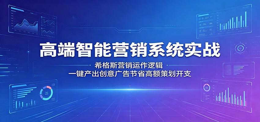 高端智能营销系统实战：希格斯营销运作逻辑，一键产出创意广告节省高额策划开支-轻创终点站