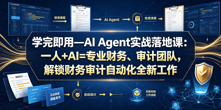 学完即用—AI Agent实战落地课:一人+AI=专业财务、审计团队,解锁财务审计自动化全新工作模式(更新0804)-轻创终点站