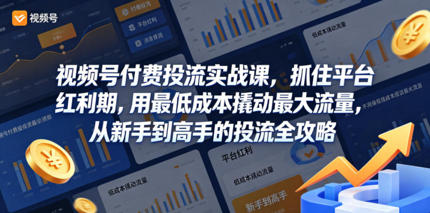 视频号付费投流实战课，抓住平台红利期，用最低成本撬动最大流量，从新手到高手的投流全攻略-轻创终点站