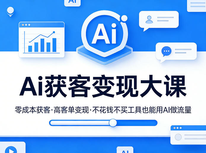 Ai获客变现大课,零成本获客,高客单变现,不花钱不买工具也能用AI做流量-轻创终点站