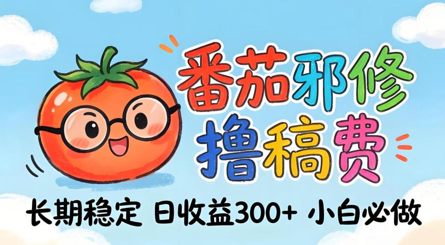 番茄撸金术：日入300+稳如泰山！独家玩法曝光，操作门槛极低，无需经验，小白闭眼上车【揭秘】-轻创终点站