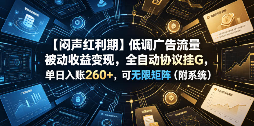 【闷声红利期】低调广告流量被动收益变现，全自动协议挂G，单日入账260+，可无限矩阵(附系统)【揭秘】-轻创终点站