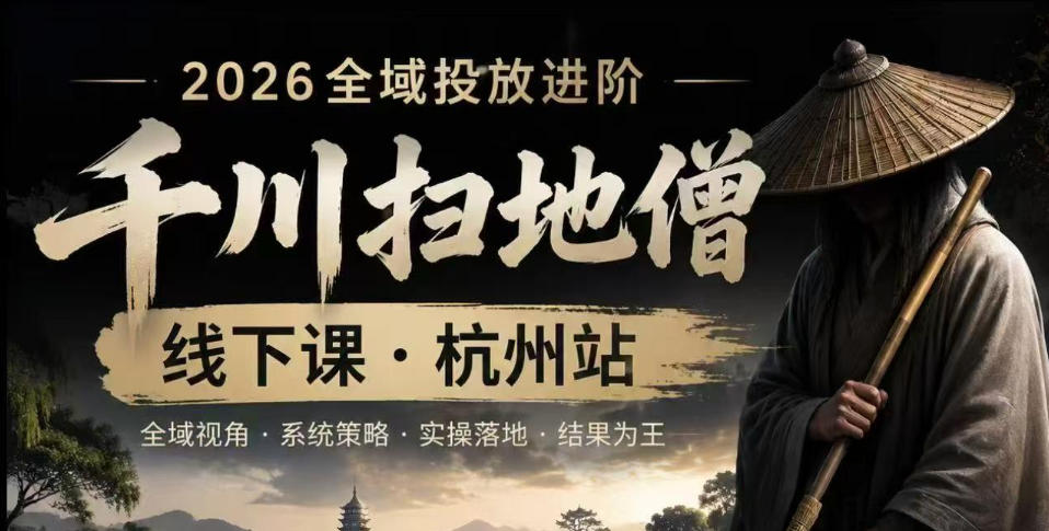 千川扫地僧2026抖音全域投放进阶课,少走弯路·快速起量·掌控增长,6月12-14号杭州线下课-轻创终点站