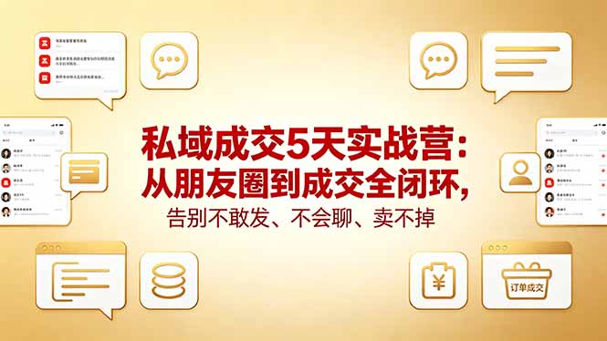 私域成交5天实战营：从朋友圈到成交全闭环，告别不敢发、不会聊、卖不掉-轻创终点站
