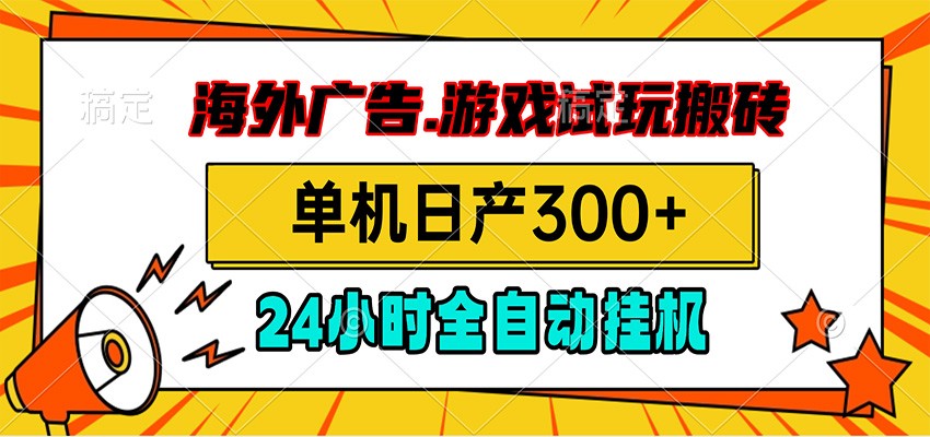 海外广告视频挂机，小游戏试玩搬砖，单机日产300+，脚本24小时全自动挂机-轻创终点站