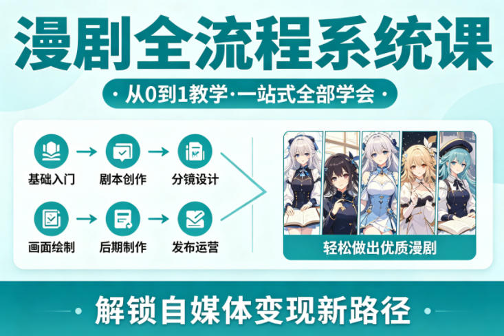 漫剧全流程系统课,从0到1教学,一站式全部学会,轻松做出优质漫剧,解锁自媒体变现新路径-轻创终点站