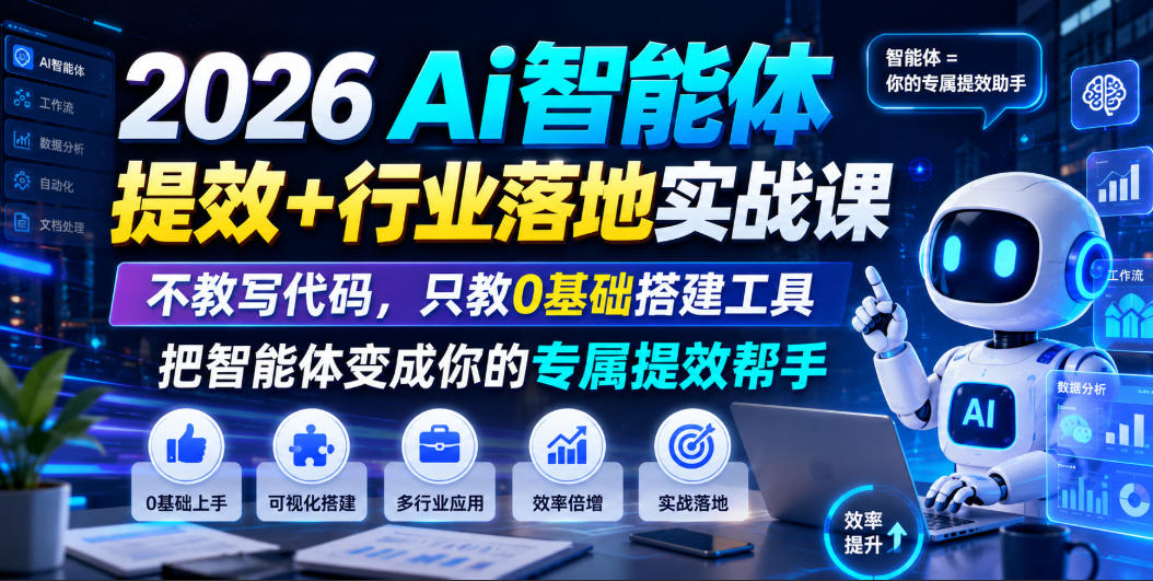 2026Ai智能体提效+行业落地实战课,不教写代码,只教0基础搭建工具把智能体变成你的专属提效帮手-轻创终点站