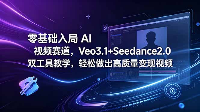 零基础入局 AI 视频赛道，Veo3.1+Seedance2.0 双工具教学，轻松做出高质量变现视频-轻创终点站