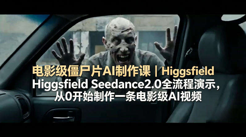电影级僵尸片AI制作课｜Higgsfield Seedance2.0全流程演示，从0开始制作一条电影级AI视频-轻创终点站