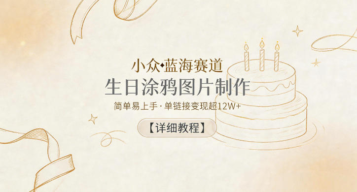 小众蓝海赛道，生日涂鸦图片制作，简单易上手，单链接变现超12W+【详细教程】-轻创终点站