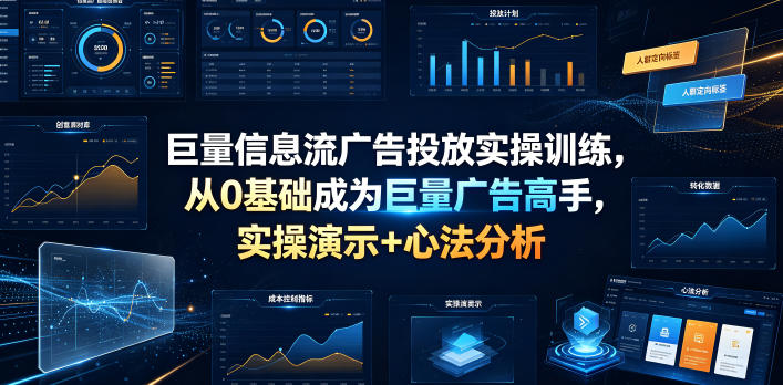 巨量信息流广告投放实操训练，从0基础成为巨量广告高手，实操演示+心法分析-轻创终点站