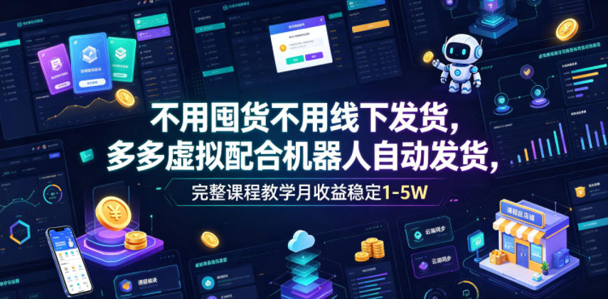 不用囤货不用线下发货,多多虚拟配合机器人自动发货,完整课程教学月收益稳定1-5W【揭秘】-轻创终点站