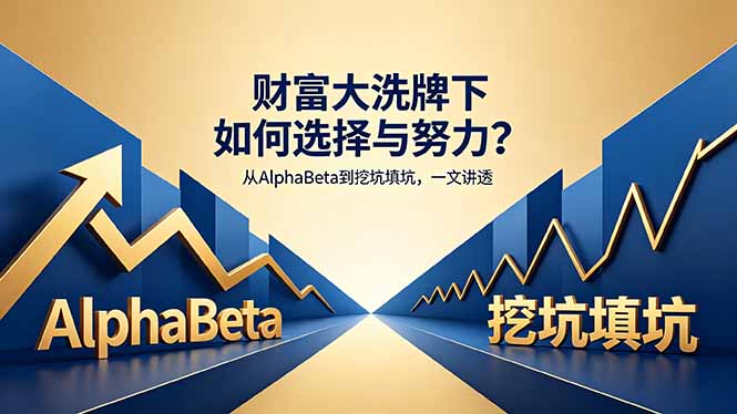 付费文章：财富大洗牌下如何选择与努力？从AlphaBeta到挖坑填坑，一文讲透-轻创终点站