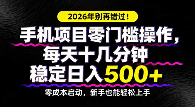 2026年别再错过！手机项目零门槛操作，每天十几分钟稳定日入500+-轻创终点站