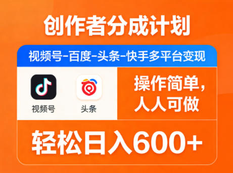 创作者分成计划，视频号-百度-头条-快手多平台变现，操作简单，人人可做，轻松日入600+-轻创终点站