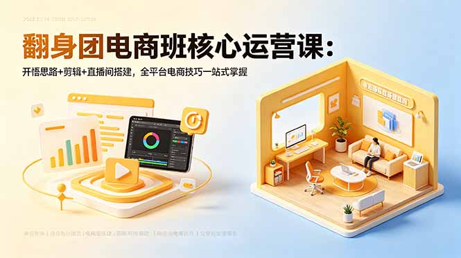 翻身团电商班核心运营课：开悟思路+剪辑+直播间搭建，全平台电商技巧一站式掌握-轻创终点站