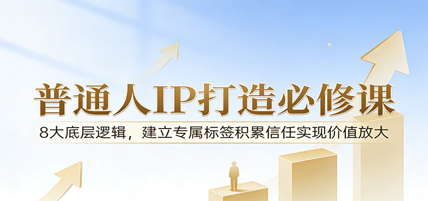付费文章：普通人IP打造必修课，8大底层逻辑，建立专属标签积累信任实现价值放大-轻创终点站