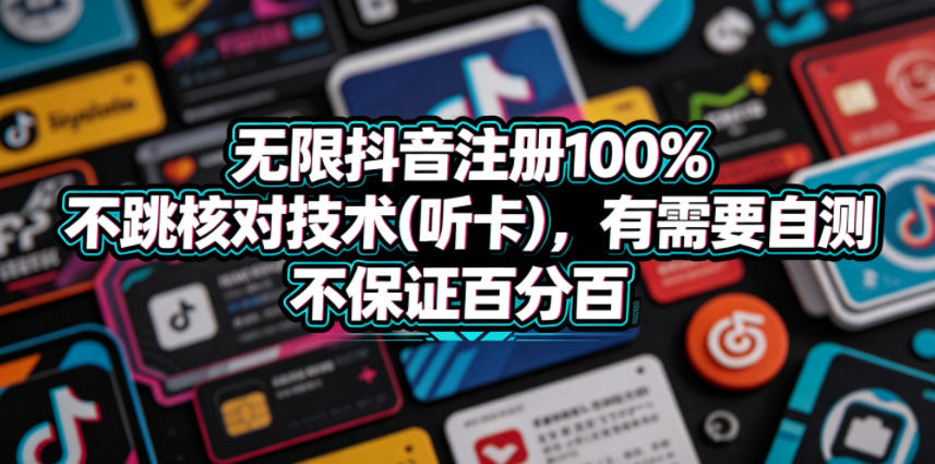 无限抖音注册100%不跳核对技术(听卡)，有需要自测，不保证百分百-轻创终点站