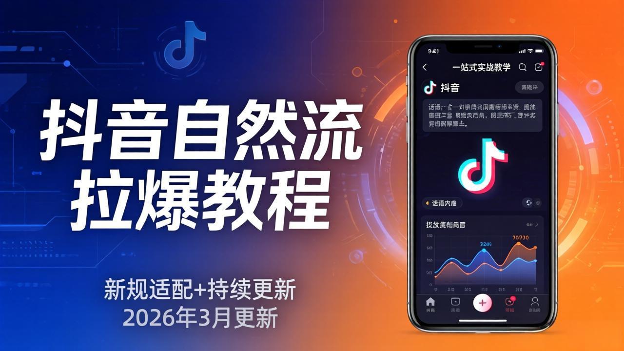 抖音自然流拉爆教程:新规适配+持续更新,话术+投放+起号一站式实战教学(更新26年3月-轻创终点站