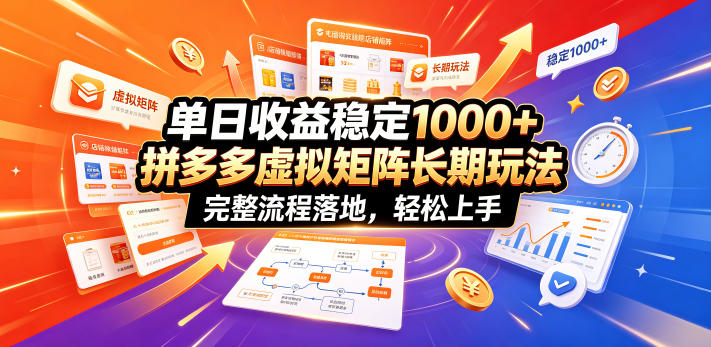 单日收益稳定1000+，拼多多虚拟矩阵长期玩法，完整流程落地，轻松上手【揭秘】-轻创终点站