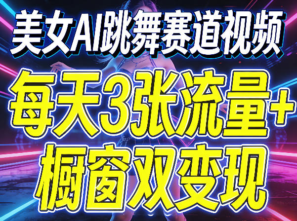 美女AI跳舞赛道视频，每天3张流量+橱窗双变现，新手保姆级制作教学-轻创终点站