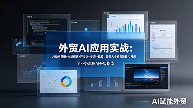 外贸AI应用实战:AI做产品图+市场调研+开发信+多语种视频,外贸人全业务流程AI升级-轻创终点站