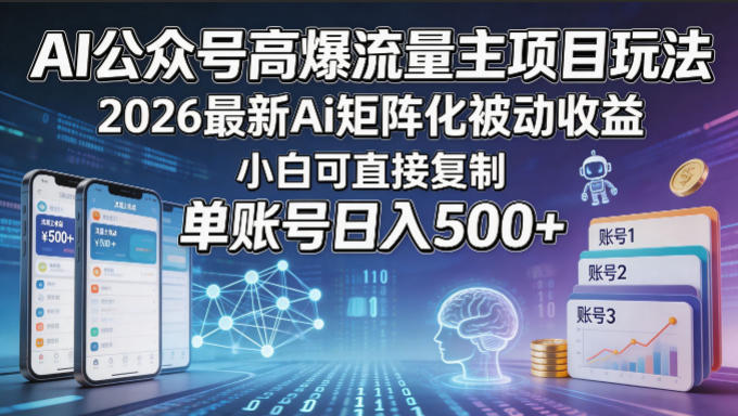 AI公众号高爆流量主项目玩法，2026最新Ai矩阵化被动收益，小白可直接复制，单账号日入500+-轻创终点站