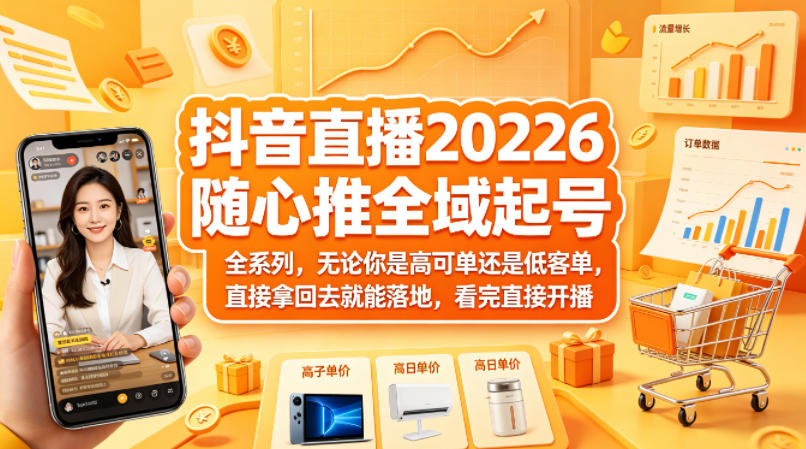抖音直播2026随心推全域起号全系列，无论你是高可单还是低客单，直接拿回去就能落地，看完直接开播-轻创终点站