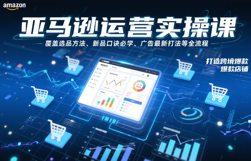 亚马逊运营实操课,覆盖选品方法、新品口诀必学、广告最新打法等全流程,打造跨境爆款店铺(更新6月)-轻创终点站