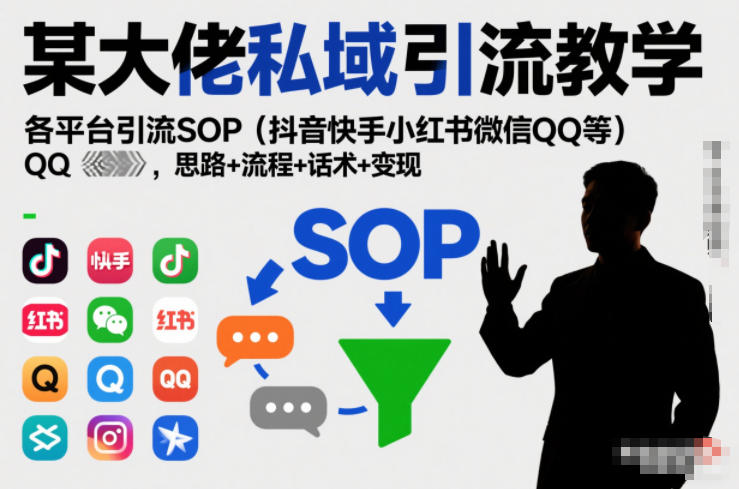 某大佬私域引流教学,各平台引流SOP(抖音快手小红书微信QQ等),思路+流程+话术+变现(更新0708)-轻创终点站