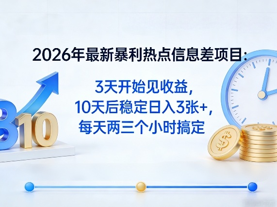 2026年最新暴利热点信息差项目：3天开始见收益，10天后稳定日入3张+，每天两三个小时搞定-轻创终点站