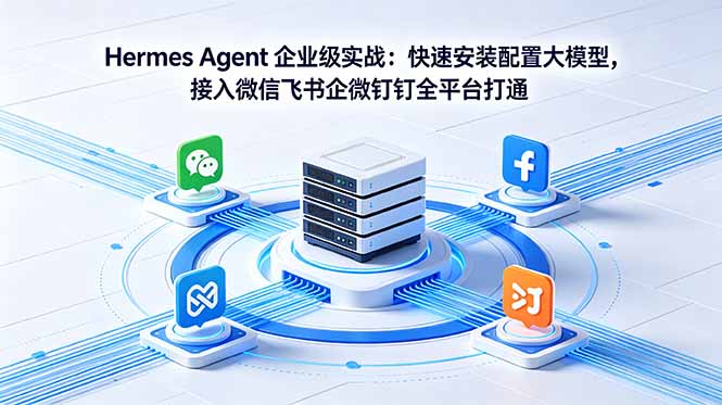 Hermes Agent 企业级实战：快速安装配置大模型，接入微信飞书企微钉钉全平台打通-轻创终点站