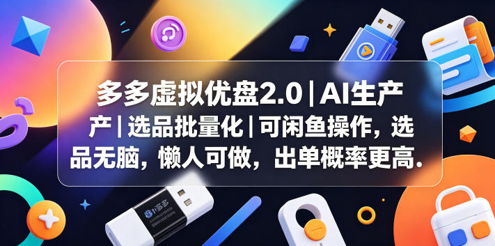 多多虚拟优盘2.0丨AI生产丨选品批量化丨可闲鱼操作，选品无脑，懒人可做，出单概率更高-轻创终点站