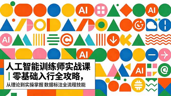 AI人工智能 训练师实战课｜零基础入行全攻略，从理论到实操掌握数据标注全流程技能-轻创终点站
