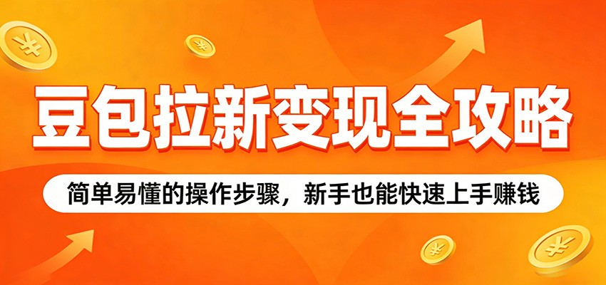 豆包拉新变现全攻略：简单易懂的操作步骤，新手也能快速上手赚钱-轻创终点站