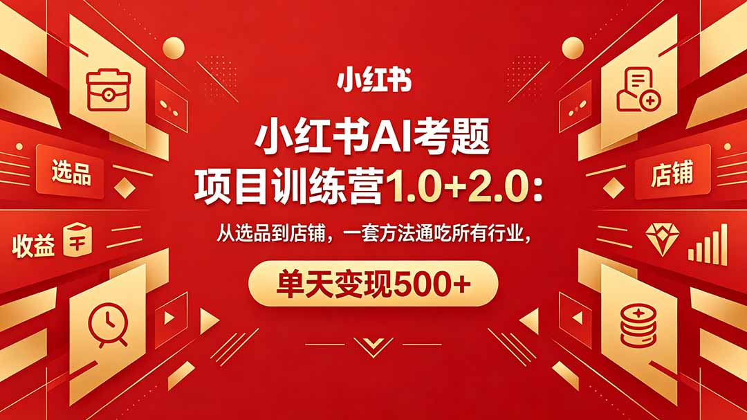 黄岛主小红书AI考题项目训练营1.0+2.0：从选品到店铺，一套方法通吃所有行业，单天变现500+-轻创终点站