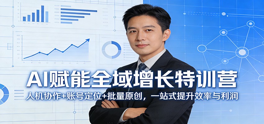 AI赋能全域增长特训营：人机协作+账号定位+批量原创，一站式提升效率与利润-轻创终点站