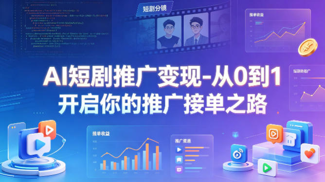 AI短剧推广变现-从0到1开启你的推广接单之路-轻创终点站