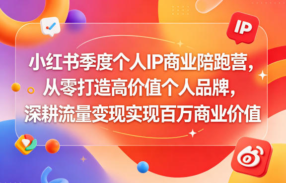 小红书季度个人IP商业陪跑营，从零打造高价值个人品牌，深耕流量变现实现百万商业价值-轻创终点站