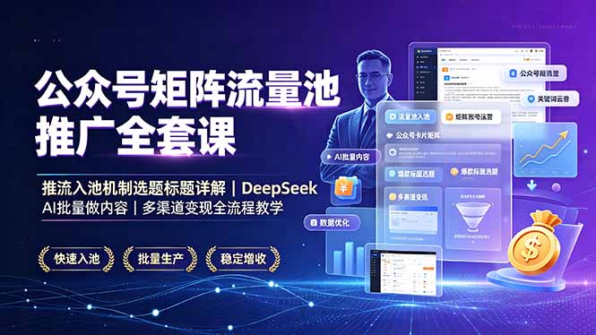 公众号矩阵流量池推广全套课,推流入池机制选题标题详解,DeepSeek AI批量做内容,多渠道变现全流程教学-轻创终点站