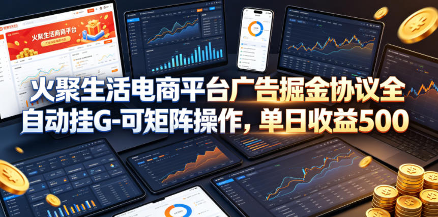 火聚生活电商平台广告掘金协议全自动挂G-可矩阵操作，单日收益5张+【揭秘】-轻创终点站