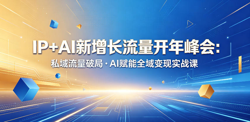 IP+AI新增长流量开年峰会：私域流量破局・AI赋能全域变现实战课-轻创终点站