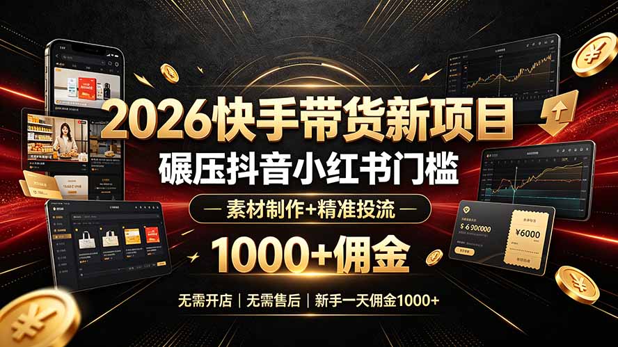 2026快手带货新项目｜碾压抖音小红书门槛，素材制作+精准投流，无需开店，无需售后，新手一天佣金1000+-轻创终点站