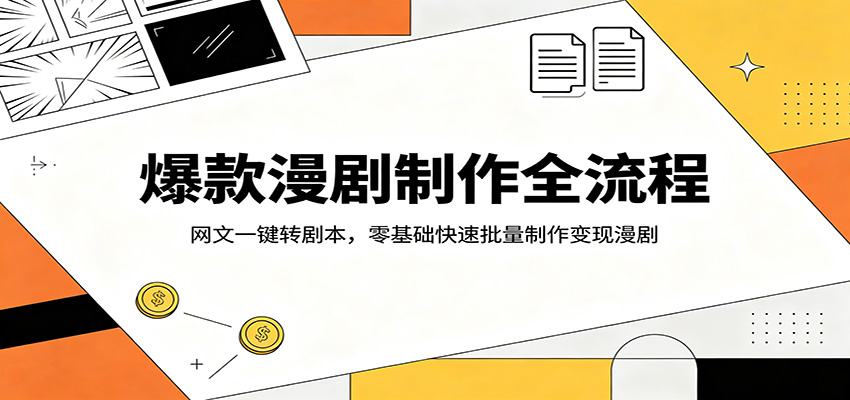 爆款漫剧制作全流程：网文一键转剧本，零基础快速批量制作变现漫剧-轻创终点站