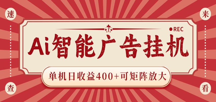 AI智能广告挂机 单机日收益400+ 可矩阵放大 设备越多收益越大 背靠大平台 绿色稳定-轻创终点站