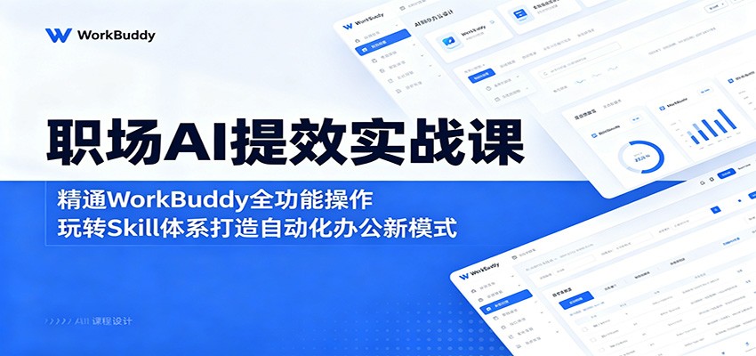 职场AI提效实战课:精通WorkBuddy全功能操作,玩转Skill体系打造自动化办公新模式-轻创终点站