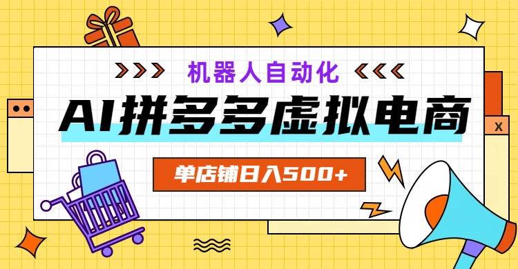 AI拼多多虚拟电商，配合机器人打造一个日入500的自动化店铺-轻创终点站