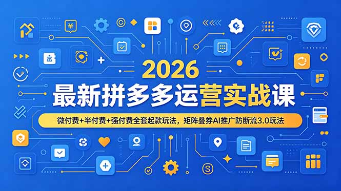 2026最新拼多多运营实战课，微付费+半付费+强付费全套起款玩法，矩阵叠券AI推广防断流3.0玩法-轻创终点站