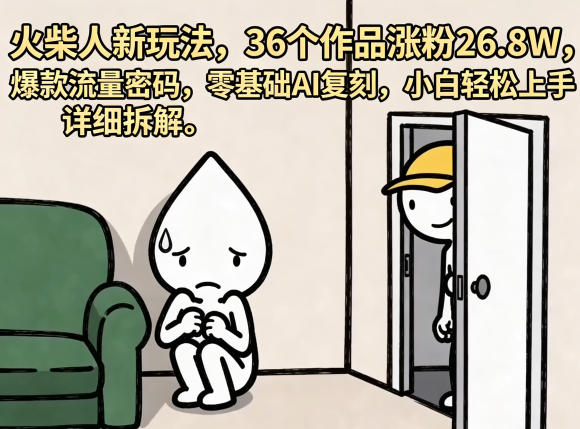 火柴人新玩法，36个作品涨粉26.8W，爆款流量密码，零基础AI复刻，小白轻松上手，详细拆解-轻创终点站